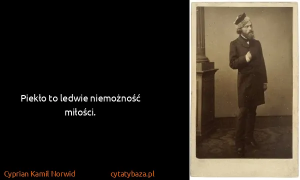 Cyprian Kamil Norwid: Piekło to ledwie niemożność miłości.