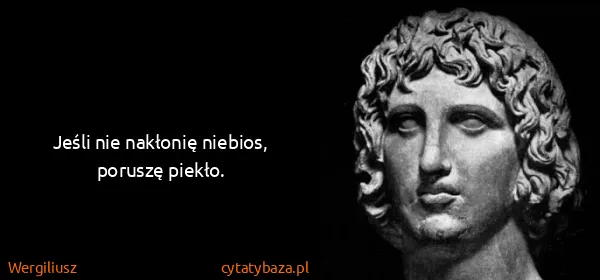 Wergiliusz: Jeśli nie nakłonię niebios, poruszę piekło.