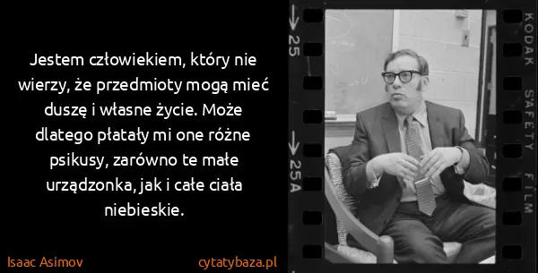 Isaac Asimov: Jestem człowiekiem, który nie wierzy, że przedmioty mogą...