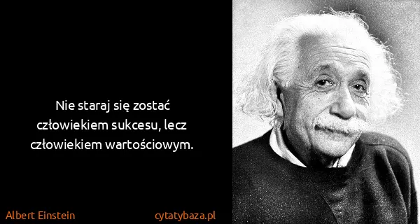 Albert Einstein: Nie staraj się zostać człowiekiem sukcesu, lecz...