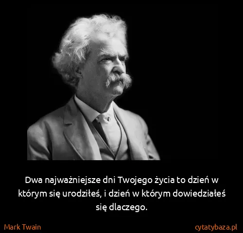 Mark Twain: Dwa najważniejsze dni Twojego życia to dzień w którym...
