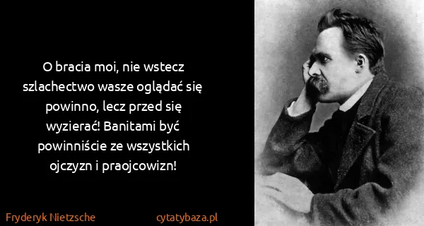 Fryderyk Nietzsche: O bracia moi, nie wstecz szlachectwo wasze oglądać się...