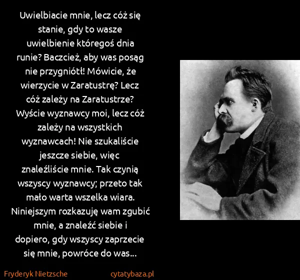 Fryderyk Nietzsche: Uwielbiacie mnie, lecz cóż się stanie, gdy to wasze...