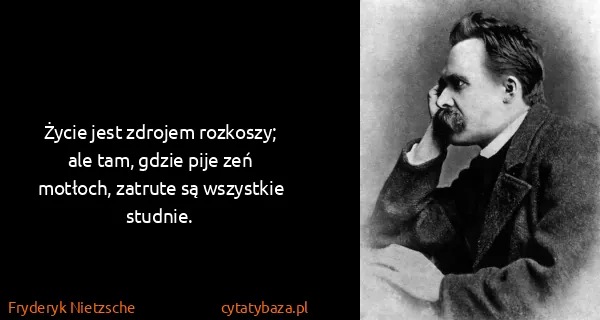Fryderyk Nietzsche: Życie jest zdrojem rozkoszy; ale tam, gdzie pije zeń...