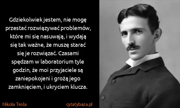Nikola Tesla: Gdziekolwiek jestem, nie mogę przestać rozwiązywać...