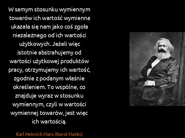 Karl Heinrich Marx (Karol Marks): W samym stosunku wymiennym towarów ich wartość wymienna...