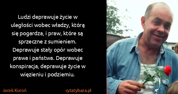 Jacek Kuroń: Ludzi deprawuje życie w uległości wobec władzy, którą...