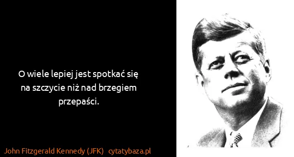 John Fitzgerald Kennedy (JFK): O wiele lepiej jest spotkać się na szczycie niż nad...