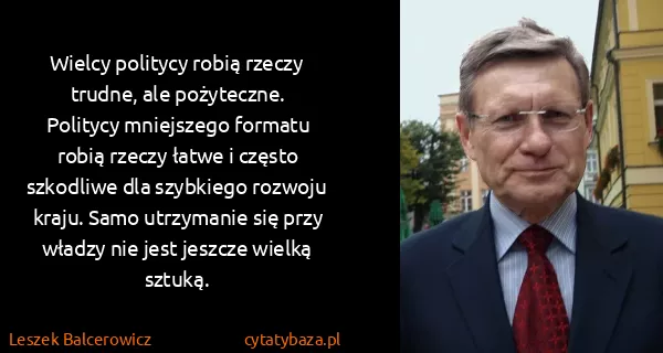 Leszek Balcerowicz: Wielcy politycy robią rzeczy trudne, ale pożyteczne....