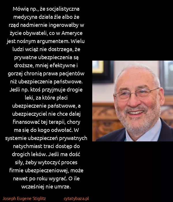 Joseph Eugene Stiglitz: Mówią np., że socjalistyczna medycyna działa źle albo że...