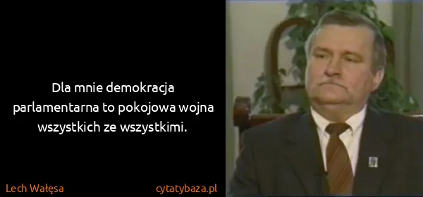 Lech Wałęsa: Dla mnie demokracja parlamentarna to pokojowa wojna...