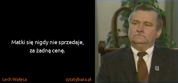 Lech Wałęsa: Matki się nigdy nie sprzedaje, za żadną cenę.