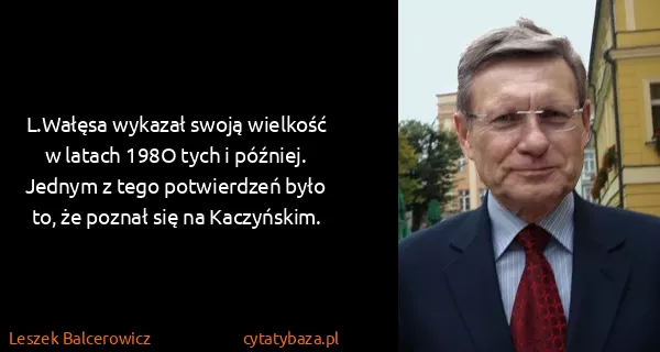 Leszek Balcerowicz: L.Wałęsa wykazał swoją wielkość w latach 198O tych i...