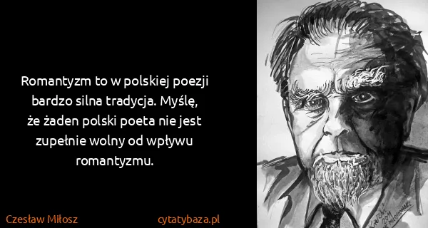 Czesław Miłosz: Romantyzm to w polskiej poezji bardzo silna tradycja....