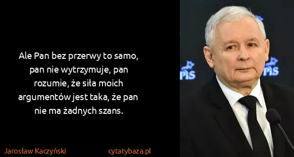 Jarosław Kaczyński: Ale Pan bez przerwy to samo, pan nie wytrzymuje, pan...