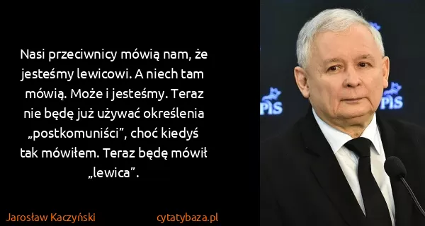 Jarosław Kaczyński: Nasi przeciwnicy mówią nam, że jesteśmy lewicowi. A...