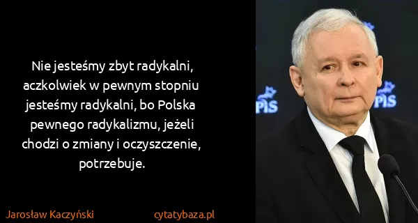 Jarosław Kaczyński: Nie jesteśmy zbyt radykalni, aczkolwiek w pewnym stopniu...