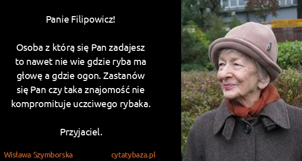 Wisława Szymborska: Panie Filipowicz!

Osoba z którą się Pan zadajesz to...