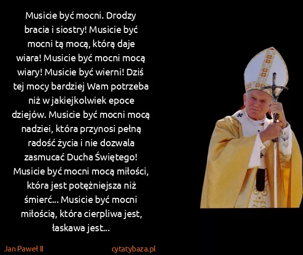 Jan Paweł II: Musicie być mocni. Drodzy bracia i siostry! Musicie być...