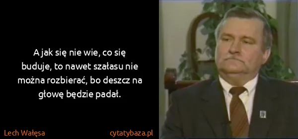 Lech Wałęsa: A jak się nie wie, co się buduje, to nawet szałasu nie...