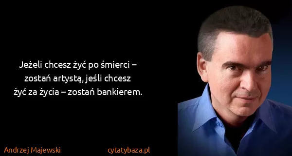 Andrzej Majewski: Jeżeli chcesz żyć po śmierci – zostań artystą, jeśli...