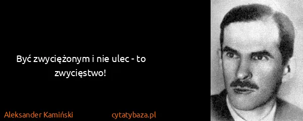 Aleksander Kamiński: Być zwyciężonym i nie ulec - to zwycięstwo!