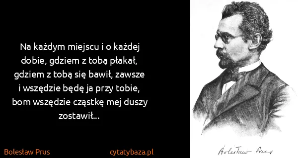 Bolesław Prus: Na każdym miejscu i o każdej dobie, gdziem z tobą...
