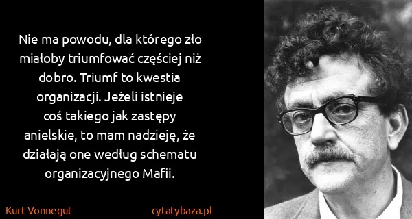 Kurt Vonnegut: Nie ma powodu, dla którego zło miałoby triumfować...