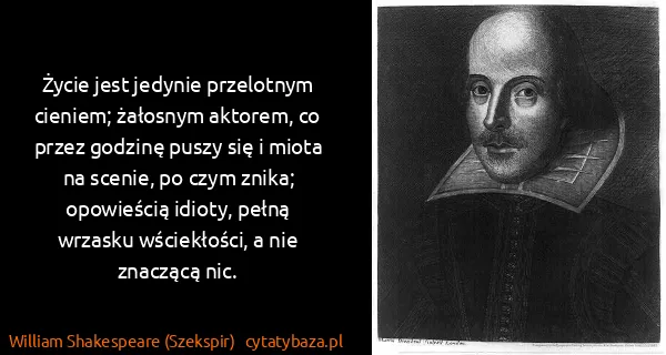 William Shakespeare (Szekspir): Życie jest jedynie przelotnym cieniem; żałosnym aktorem,...