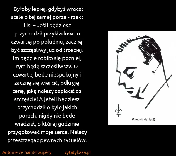 Antoine de Saint-Exupéry: - Byłoby lepiej, gdybyś wracał stale o tej samej porze -...
