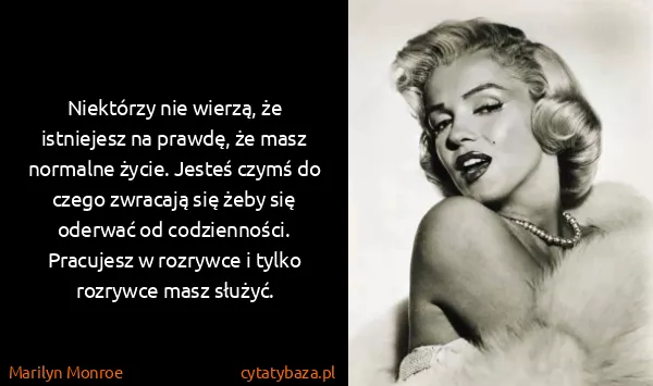 Marilyn Monroe: Niektórzy nie wierzą, że istniejesz na prawdę, że masz...