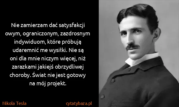 Nikola Tesla: Nie zamierzam dać satysfakcji owym, ograniczonym,...