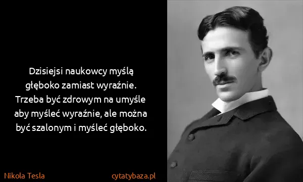 Nikola Tesla: Dzisiejsi naukowcy myślą głęboko zamiast wyraźnie....