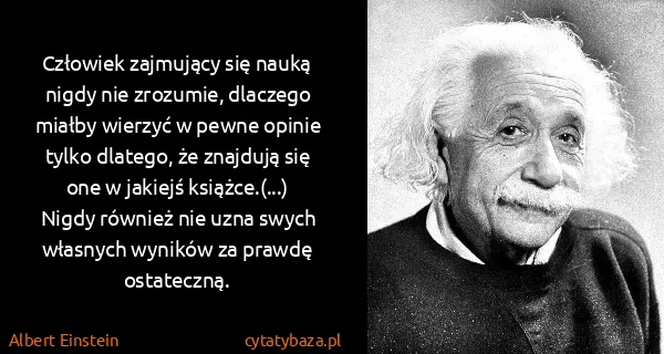 Albert Einstein: Człowiek zajmujący się nauką nigdy nie zrozumie,...