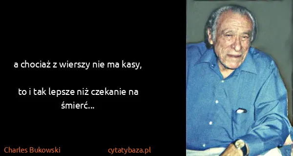 Charles Bukowski: a chociaż z wierszy nie ma kasy,
to i tak lepsze niż...