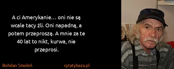 Bohdan Smoleń: A ci Amerykanie… oni nie są wcale tacy źli. Oni napadną,...