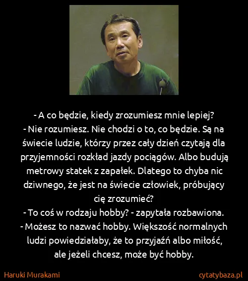 Haruki Murakami: - A co będzie, kiedy zrozumiesz mnie lepiej?
- Nie...
