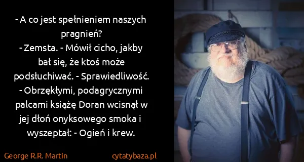George R.R. Martin: - A co jest spełnieniem naszych pragnień?
- Zemsta. -...
