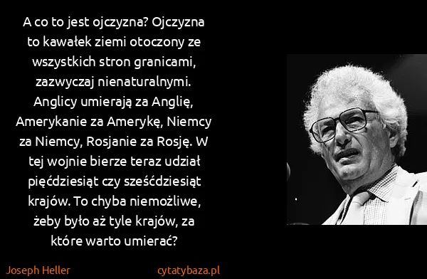 Joseph Heller: A co to jest ojczyzna? Ojczyzna to kawałek ziemi... Joseph Heller: A co to jest ojczyzna? Ojczyzna to kawałek ziemi...