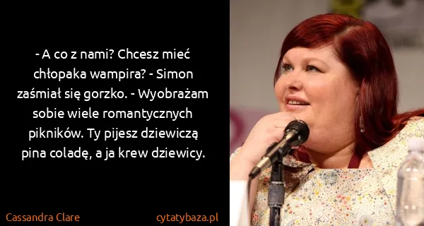 Cassandra Clare: - A co z nami? Chcesz mieć chłopaka wampira? - Simon...