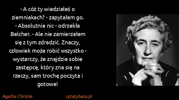 Agatha Christie: - A cóż ty wiedziałeś o ziemniakach? - zapytałam go.
-...