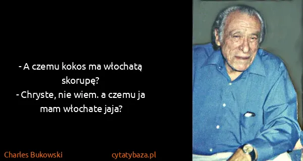 Charles Bukowski: - A czemu kokos ma włochatą skorupę?
- Chryste, nie...