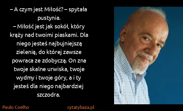 Paulo Coelho: – A czym jest Miłość? – spytała pustynia.
– Miłość jest...