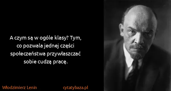 Włodzimierz Lenin: A czym są w ogóle klasy? Tym, co pozwala jednej części...