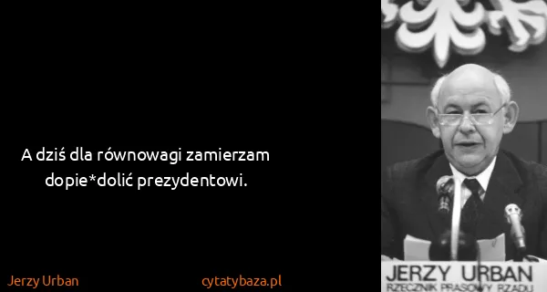 Jerzy Urban: A dziś dla równowagi zamierzam dopie*dolić prezydentowi.