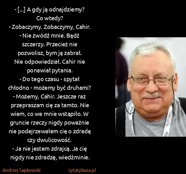Andrzej Sapkowski: - [...] A gdy ją odnajdziemy? Co wtedy?
- Zobaczymy....