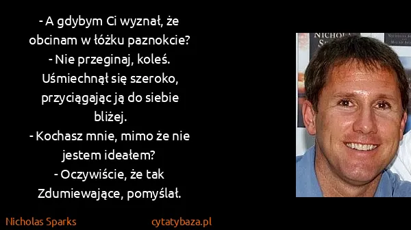 Nicholas Sparks: - A gdybym Ci wyznał, że obcinam w łóżku paznokcie?
-...