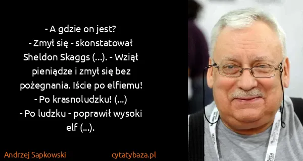 Andrzej Sapkowski: - A gdzie on jest?
- Zmył się - skonstatował Sheldon...