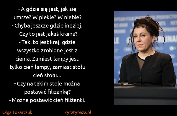 Olga Tokarczuk: - A gdzie się jest, jak się umrze? W piekle? W niebie?...