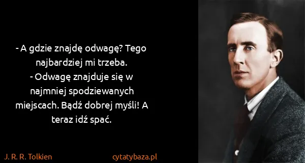 J. R. R. Tolkien: - A gdzie znajdę odwagę? Tego najbardziej mi trzeba.
-...